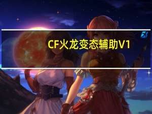 CF火龙变态辅助 V1.9 绿色最新版（CF火龙变态辅助 V1.9 绿色最新版功能简介）