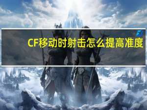 CF移动时射击怎么提高准度（CF走位怎么练）