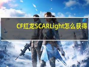 CF红龙SCARLight怎么获得（CF红龙SCARLight价格及评测）