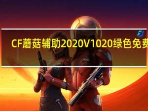 CF蘑菇辅助2020 V1020 绿色免费版（CF蘑菇辅助2020 V1020 绿色免费版功能简介）