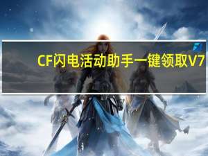 CF闪电活动助手一键领取 V7.6 最新免费版（CF闪电活动助手一键领取 V7.6 最新免费版功能简介）