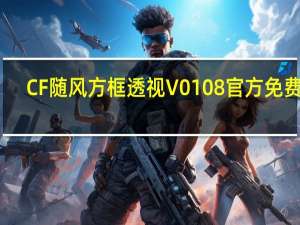 CF随风方框透视 V0108 官方免费版（CF随风方框透视 V0108 官方免费版功能简介）