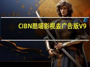 CIBN酷喵影视去广告版 V9.3.1.1 PC客户端（CIBN酷喵影视去广告版 V9.3.1.1 PC客户端功能简介）