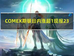 COMEX期银日内涨超1%现报23.69美元/盎司