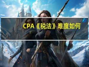 CPA《税法》难度如何
