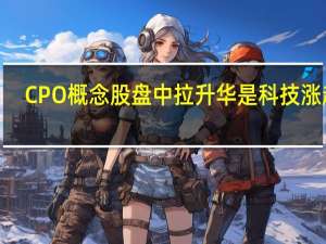 CPO概念股盘中拉升 华是科技涨超7%