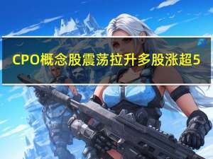 CPO概念股震荡拉升 多股涨超5%