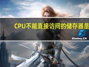 CPU不能直接访问的储存器是（cpu不能直接访问的存储器是）