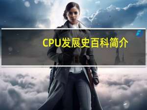 CPU发展史百科简介（cpu发展史）