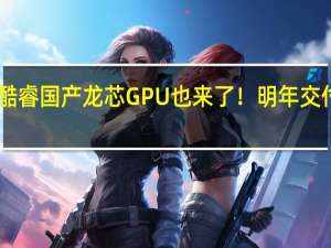 CPU已追上10代酷睿 国产龙芯GPU也来了！明年交付流片 2025年独显上线