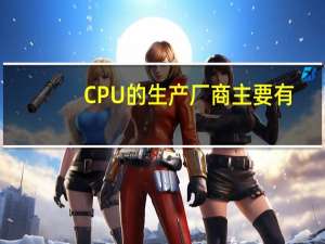 CPU的生产厂商主要有