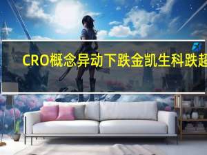 CRO概念异动下跌 金凯生科跌超7%