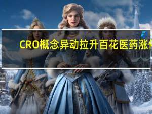 CRO概念异动拉升 百花医药涨停