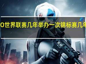 CSGO世界联赛几年举办一次 锦标赛几年举办一次