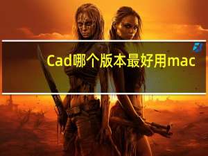 Cad哪个版本最好用mac（cad哪个版本最好用win7）
