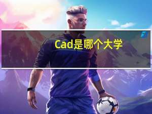 Cad是哪个大学