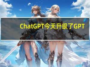ChatGPT今天升级了GPT-4模型AI能力更加强大