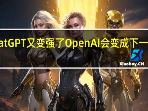 ChatGPT又变强了 OpenAI会变成下一个苹果吗