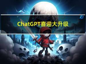 ChatGPT喜迎大升级：终于能“联网”了 不再局限于2年前旧数据
