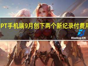 ChatGPT手机端9月创下两个新纪录 付费用户接近饱和