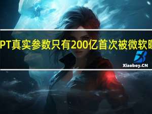ChatGPT真实参数只有200亿 首次被微软曝光！网友惊：要开源了