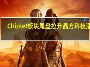 Chiplet板块尾盘拉升 晶方科技涨停