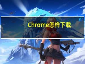 Chrome怎样下载