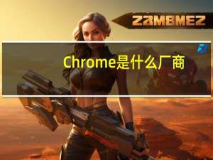 Chrome是什么厂商