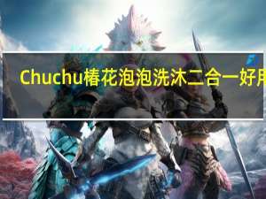 Chuchu椿花泡泡洗沐二合一好用吗