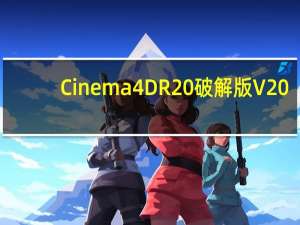 Cinema 4D R20破解版 V20.026 免费版（Cinema 4D R20破解版 V20.026 免费版功能简介）