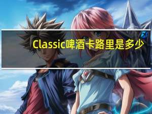 Classic 啤酒卡路里是多少