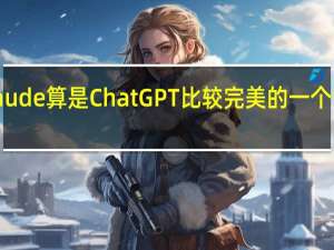 Claude算是ChatGPT比较完美的一个替代方案