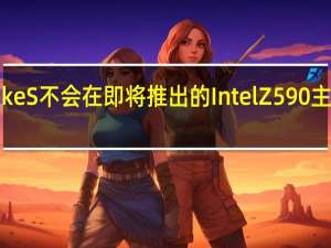 CometLakeS不会在即将推出的Intel Z590主板上获得PCIe 4.0支持
