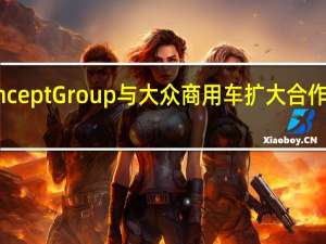 Concept Group与大众商用车扩大合作伙伴关系