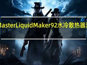 CoolerMasterMasterLiquidMaker92水冷散热器测试转动精巧寂静散热[XF]