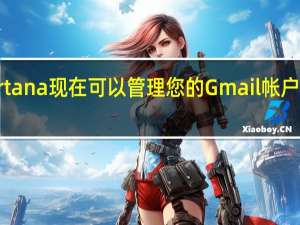 Cortana现在可以管理您的Gmail帐户谷歌日历