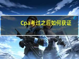 Cpa考过之后如何获证