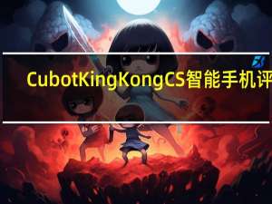 Cubot King Kong CS智能手机评测