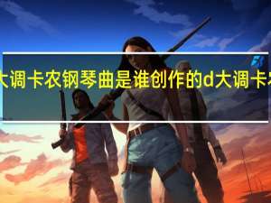 D大调卡农钢琴曲是谁创作的 d大调卡农钢琴曲