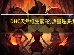 DHC 天然维生素E的热量是多少