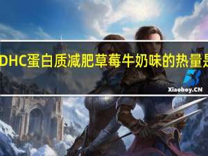 DHC 蛋白质减肥 草莓牛奶味的热量是多少