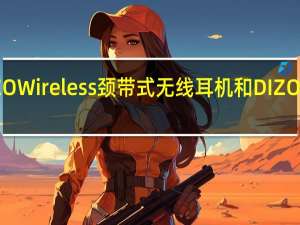 DIZO推出了DIZOWireless颈带式无线耳机和DIZOGoPodsD真无线耳机
