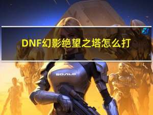 DNF幻影绝望之塔怎么打（DNF幻影绝望之塔攻略）