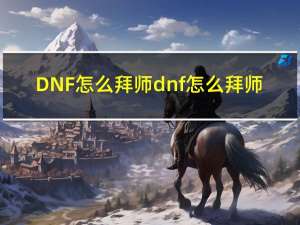 DNF怎么拜师 dnf怎么拜师-dnf如何拜师