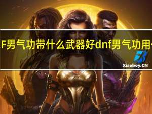 DNF男气功带什么武器好 dnf男气功用什么武器