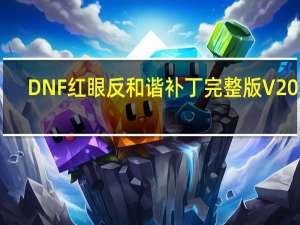 DNF红眼反和谐补丁完整版 V2022.3 绿色免费版（DNF红眼反和谐补丁完整版 V2022.3 绿色免费版功能简介）