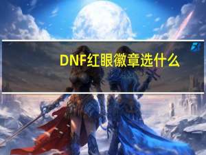 DNF红眼徽章选什么（DNF2021红眼徽章选择推荐）