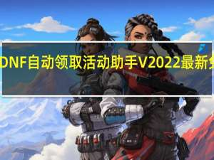 DNF自动领取活动助手 V2022 最新免费版（DNF自动领取活动助手 V2022 最新免费版功能简介）