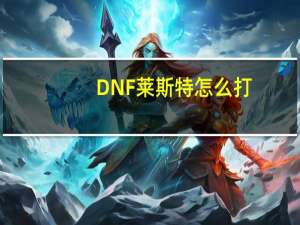 DNF莱斯特怎么打（DNF莱斯特打法）