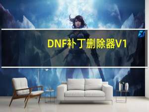 DNF补丁删除器 V1.0 绿色免费版（DNF补丁删除器 V1.0 绿色免费版功能简介）